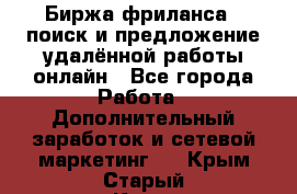 Биржа фриланса – поиск и предложение удалённой работы онлайн - Все города Работа » Дополнительный заработок и сетевой маркетинг   . Крым,Старый Крым
